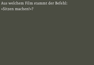 Aus welchem Film stammt der Befehl:
»Sitzen machen!«?

