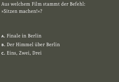 Aus welchem Film stammt der Befehl:
»Sitzen machen!«?

 
a. Finale in Berlin 
b. Der Himmel über Berlin 
c. Eins, Zwei, Drei  